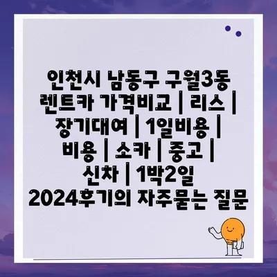 인천시 남동구 구월3동 렌트카 가격비교 | 리스 | 장기대여 | 1일비용 | 비용 | 소카 | 중고 | 신차 | 1박2일 2024후기