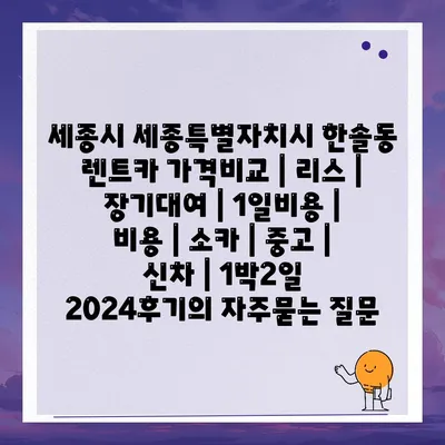 세종시 세종특별자치시 한솔동 렌트카 가격비교 | 리스 | 장기대여 | 1일비용 | 비용 | 소카 | 중고 | 신차 | 1박2일 2024후기