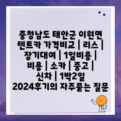 충청남도 태안군 이원면 렌트카 가격비교 | 리스 | 장기대여 | 1일비용 | 비용 | 소카 | 중고 | 신차 | 1박2일 2024후기