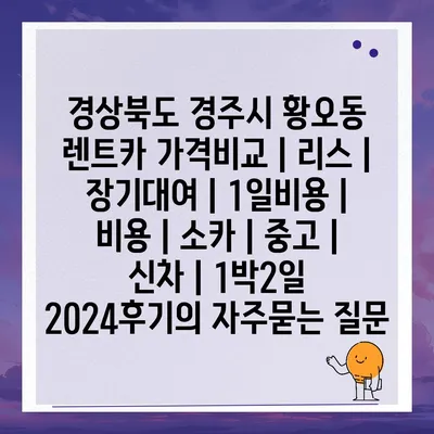 경상북도 경주시 황오동 렌트카 가격비교 | 리스 | 장기대여 | 1일비용 | 비용 | 소카 | 중고 | 신차 | 1박2일 2024후기