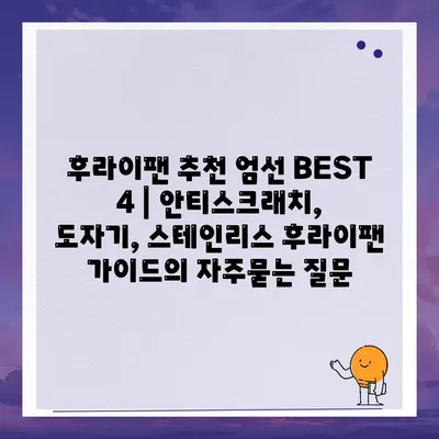 후라이팬 추천 엄선 BEST 4 | 안티스크래치, 도자기, 스테인리스 후라이팬 가이드