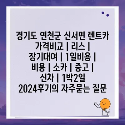 경기도 연천군 신서면 렌트카 가격비교 | 리스 | 장기대여 | 1일비용 | 비용 | 소카 | 중고 | 신차 | 1박2일 2024후기