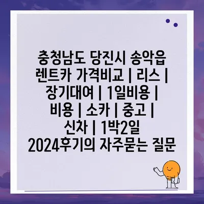 충청남도 당진시 송악읍 렌트카 가격비교 | 리스 | 장기대여 | 1일비용 | 비용 | 소카 | 중고 | 신차 | 1박2일 2024후기