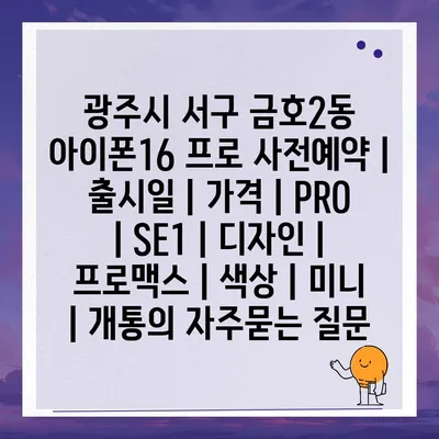 광주시 서구 금호2동 아이폰16 프로 사전예약 | 출시일 | 가격 | PRO | SE1 | 디자인 | 프로맥스 | 색상 | 미니 | 개통