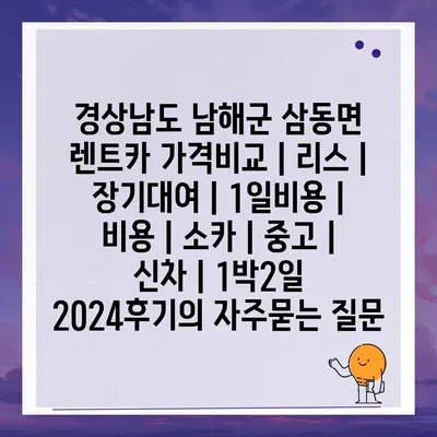 경상남도 남해군 삼동면 렌트카 가격비교 | 리스 | 장기대여 | 1일비용 | 비용 | 소카 | 중고 | 신차 | 1박2일 2024후기