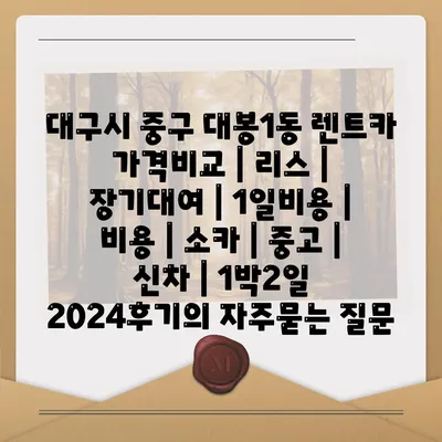 대구시 중구 대봉1동 렌트카 가격비교 | 리스 | 장기대여 | 1일비용 | 비용 | 소카 | 중고 | 신차 | 1박2일 2024후기