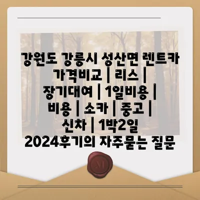 강원도 강릉시 성산면 렌트카 가격비교 | 리스 | 장기대여 | 1일비용 | 비용 | 소카 | 중고 | 신차 | 1박2일 2024후기