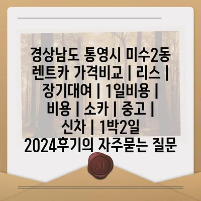 경상남도 통영시 미수2동 렌트카 가격비교 | 리스 | 장기대여 | 1일비용 | 비용 | 소카 | 중고 | 신차 | 1박2일 2024후기