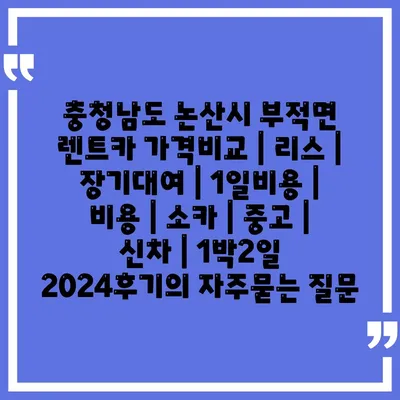 충청남도 논산시 부적면 렌트카 가격비교 | 리스 | 장기대여 | 1일비용 | 비용 | 소카 | 중고 | 신차 | 1박2일 2024후기