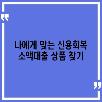 신용회복위원회 소액대출, 나에게 맞는 대출 찾기 | 신용회복, 소액대출, 조건, 금리, 신청 방법