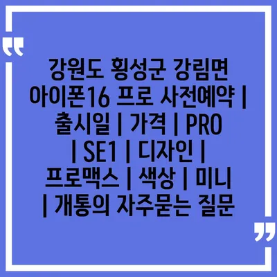 강원도 횡성군 강림면 아이폰16 프로 사전예약 | 출시일 | 가격 | PRO | SE1 | 디자인 | 프로맥스 | 색상 | 미니 | 개통