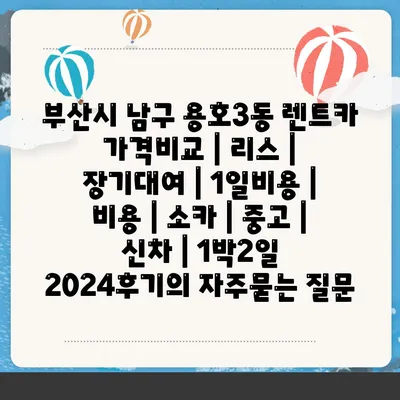 부산시 남구 용호3동 렌트카 가격비교 | 리스 | 장기대여 | 1일비용 | 비용 | 소카 | 중고 | 신차 | 1박2일 2024후기