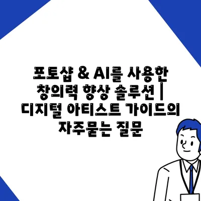 포토샵 & AI를 사용한 창의력 향상 솔루션 | 디지털 아티스트 가이드