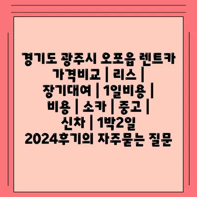 경기도 광주시 오포읍 렌트카 가격비교 | 리스 | 장기대여 | 1일비용 | 비용 | 소카 | 중고 | 신차 | 1박2일 2024후기