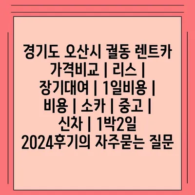 경기도 오산시 궐동 렌트카 가격비교 | 리스 | 장기대여 | 1일비용 | 비용 | 소카 | 중고 | 신차 | 1박2일 2024후기