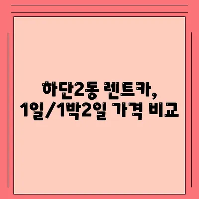 부산시 사하구 하단2동 렌트카 가격비교 | 리스 | 장기대여 | 1일비용 | 비용 | 소카 | 중고 | 신차 | 1박2일 2024후기