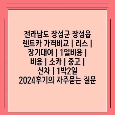 전라남도 장성군 장성읍 렌트카 가격비교 | 리스 | 장기대여 | 1일비용 | 비용 | 소카 | 중고 | 신차 | 1박2일 2024후기