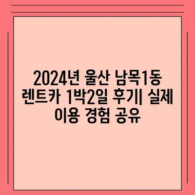 울산시 동구 남목1동 렌트카 가격비교 | 리스 | 장기대여 | 1일비용 | 비용 | 소카 | 중고 | 신차 | 1박2일 2024후기