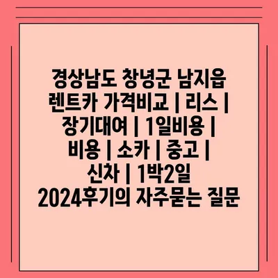 경상남도 창녕군 남지읍 렌트카 가격비교 | 리스 | 장기대여 | 1일비용 | 비용 | 소카 | 중고 | 신차 | 1박2일 2024후기