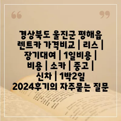 경상북도 울진군 평해읍 렌트카 가격비교 | 리스 | 장기대여 | 1일비용 | 비용 | 소카 | 중고 | 신차 | 1박2일 2024후기