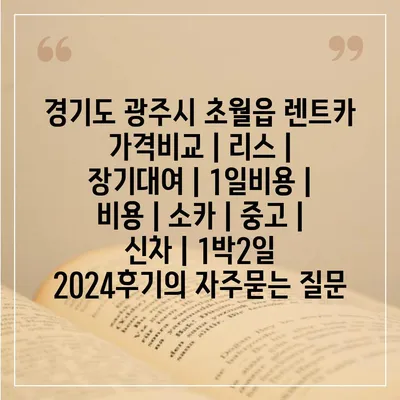 경기도 광주시 초월읍 렌트카 가격비교 | 리스 | 장기대여 | 1일비용 | 비용 | 소카 | 중고 | 신차 | 1박2일 2024후기