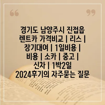 경기도 남양주시 진접읍 렌트카 가격비교 | 리스 | 장기대여 | 1일비용 | 비용 | 소카 | 중고 | 신차 | 1박2일 2024후기