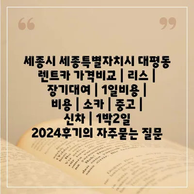 세종시 세종특별자치시 대평동 렌트카 가격비교 | 리스 | 장기대여 | 1일비용 | 비용 | 소카 | 중고 | 신차 | 1박2일 2024후기