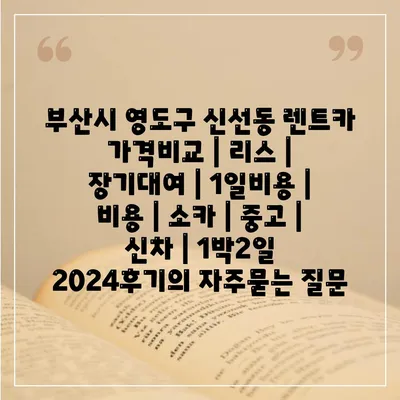 부산시 영도구 신선동 렌트카 가격비교 | 리스 | 장기대여 | 1일비용 | 비용 | 소카 | 중고 | 신차 | 1박2일 2024후기