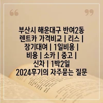 부산시 해운대구 반여2동 렌트카 가격비교 | 리스 | 장기대여 | 1일비용 | 비용 | 소카 | 중고 | 신차 | 1박2일 2024후기