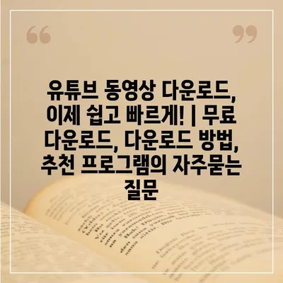 유튜브 동영상 다운로드, 이제 쉽고 빠르게! | 무료 다운로드, 다운로드 방법, 추천 프로그램