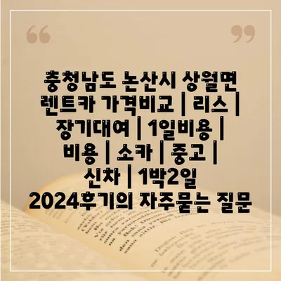 충청남도 논산시 상월면 렌트카 가격비교 | 리스 | 장기대여 | 1일비용 | 비용 | 소카 | 중고 | 신차 | 1박2일 2024후기