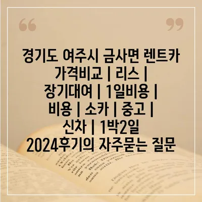 경기도 여주시 금사면 렌트카 가격비교 | 리스 | 장기대여 | 1일비용 | 비용 | 소카 | 중고 | 신차 | 1박2일 2024후기