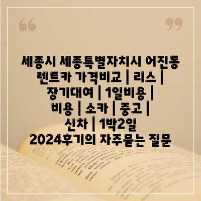 세종시 세종특별자치시 어진동 렌트카 가격비교 | 리스 | 장기대여 | 1일비용 | 비용 | 소카 | 중고 | 신차 | 1박2일 2024후기