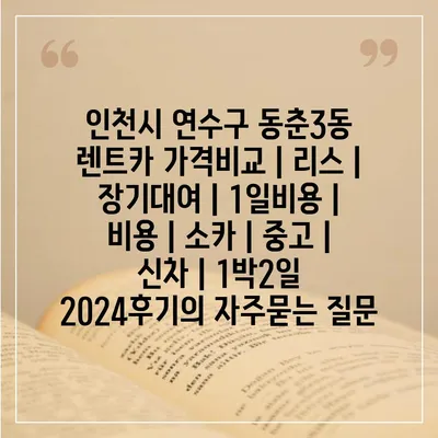 인천시 연수구 동춘3동 렌트카 가격비교 | 리스 | 장기대여 | 1일비용 | 비용 | 소카 | 중고 | 신차 | 1박2일 2024후기