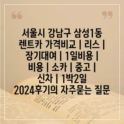 서울시 강남구 삼성1동 렌트카 가격비교 | 리스 | 장기대여 | 1일비용 | 비용 | 소카 | 중고 | 신차 | 1박2일 2024후기