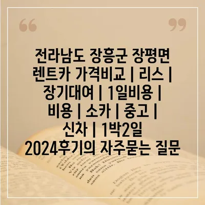 전라남도 장흥군 장평면 렌트카 가격비교 | 리스 | 장기대여 | 1일비용 | 비용 | 소카 | 중고 | 신차 | 1박2일 2024후기