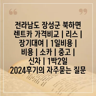 전라남도 장성군 북하면 렌트카 가격비교 | 리스 | 장기대여 | 1일비용 | 비용 | 소카 | 중고 | 신차 | 1박2일 2024후기