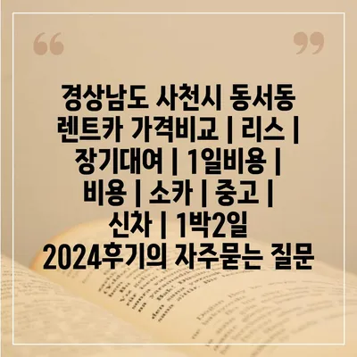 경상남도 사천시 동서동 렌트카 가격비교 | 리스 | 장기대여 | 1일비용 | 비용 | 소카 | 중고 | 신차 | 1박2일 2024후기