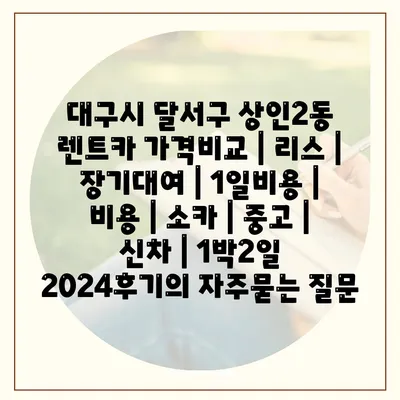 대구시 달서구 상인2동 렌트카 가격비교 | 리스 | 장기대여 | 1일비용 | 비용 | 소카 | 중고 | 신차 | 1박2일 2024후기