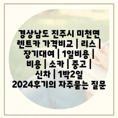 경상남도 진주시 미천면 렌트카 가격비교 | 리스 | 장기대여 | 1일비용 | 비용 | 소카 | 중고 | 신차 | 1박2일 2024후기