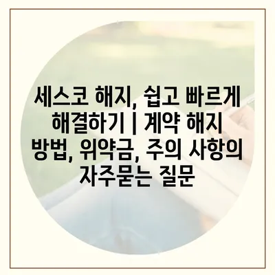 세스코 해지, 쉽고 빠르게 해결하기 | 계약 해지 방법, 위약금, 주의 사항