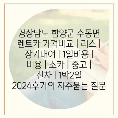 경상남도 함양군 수동면 렌트카 가격비교 | 리스 | 장기대여 | 1일비용 | 비용 | 소카 | 중고 | 신차 | 1박2일 2024후기