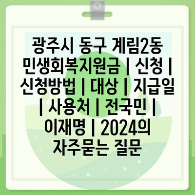 광주시 동구 계림2동 민생회복지원금 | 신청 | 신청방법 | 대상 | 지급일 | 사용처 | 전국민 | 이재명 | 2024