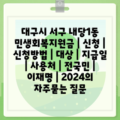 대구시 서구 내당1동 민생회복지원금 | 신청 | 신청방법 | 대상 | 지급일 | 사용처 | 전국민 | 이재명 | 2024