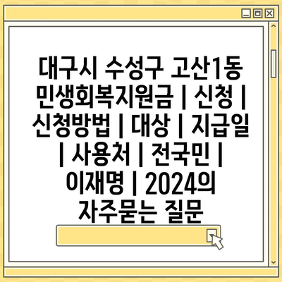 대구시 수성구 고산1동 민생회복지원금 | 신청 | 신청방법 | 대상 | 지급일 | 사용처 | 전국민 | 이재명 | 2024