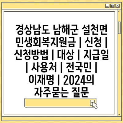 경상남도 남해군 설천면 민생회복지원금 | 신청 | 신청방법 | 대상 | 지급일 | 사용처 | 전국민 | 이재명 | 2024