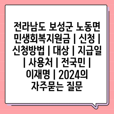 전라남도 보성군 노동면 민생회복지원금 | 신청 | 신청방법 | 대상 | 지급일 | 사용처 | 전국민 | 이재명 | 2024