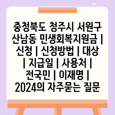 충청북도 청주시 서원구 산남동 민생회복지원금 | 신청 | 신청방법 | 대상 | 지급일 | 사용처 | 전국민 | 이재명 | 2024