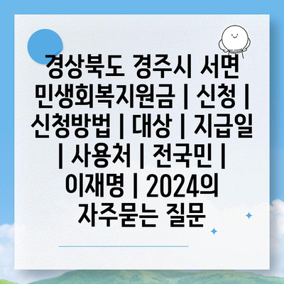 경상북도 경주시 서면 민생회복지원금 | 신청 | 신청방법 | 대상 | 지급일 | 사용처 | 전국민 | 이재명 | 2024