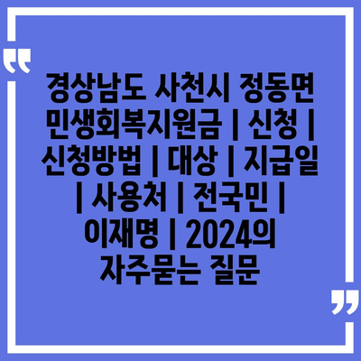 경상남도 사천시 정동면 민생회복지원금 | 신청 | 신청방법 | 대상 | 지급일 | 사용처 | 전국민 | 이재명 | 2024